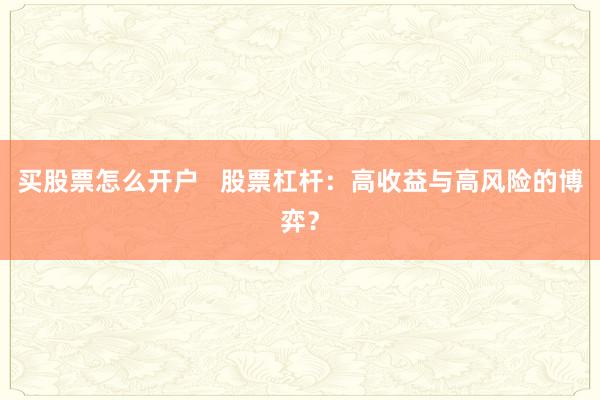 买股票怎么开户   股票杠杆：高收益与高风险的博弈？