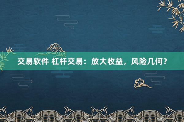 交易软件 杠杆交易：放大收益，风险几何？