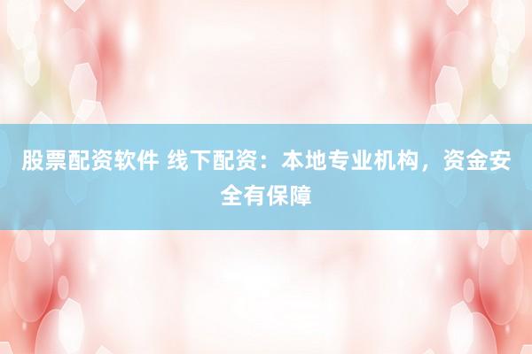 股票配资软件 线下配资：本地专业机构，资金安全有保障