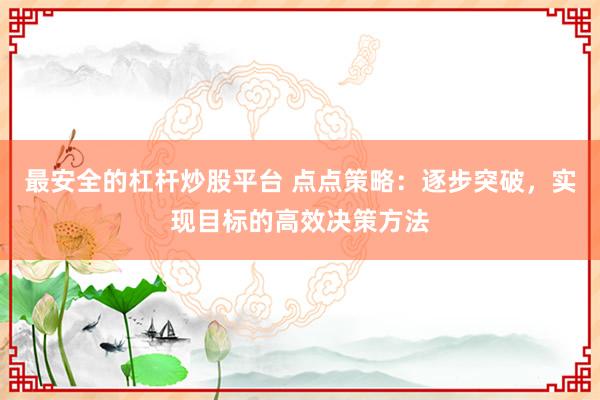 最安全的杠杆炒股平台 点点策略：逐步突破，实现目标的高效决策方法