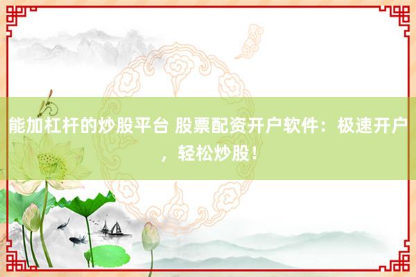 能加杠杆的炒股平台 股票配资开户软件：极速开户，轻松炒股！