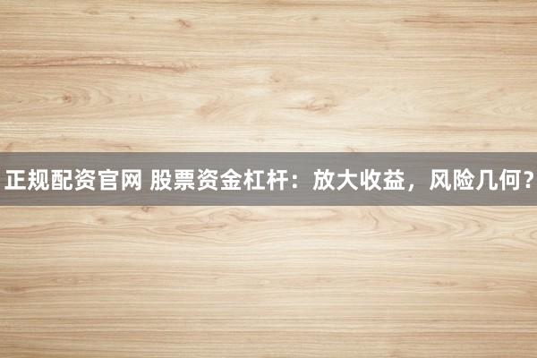 正规配资官网 股票资金杠杆：放大收益，风险几何？
