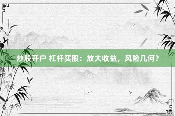 炒股开户 杠杆买股：放大收益，风险几何？