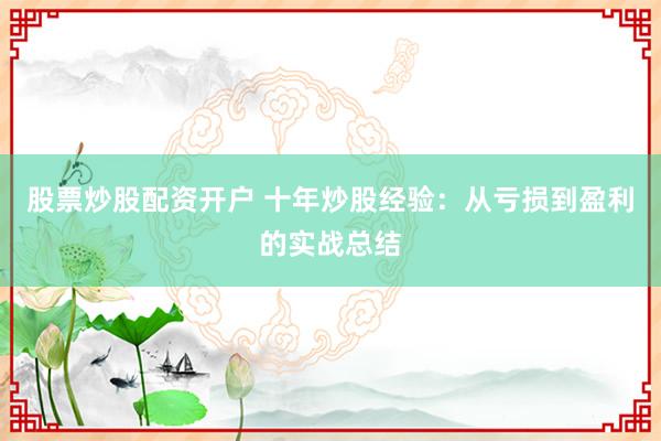 股票炒股配资开户 十年炒股经验：从亏损到盈利的实战总结