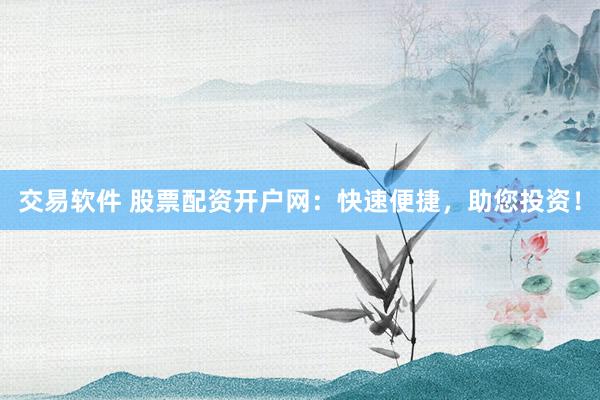 交易软件 股票配资开户网：快速便捷，助您投资！