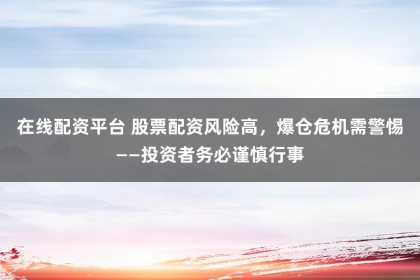 在线配资平台 股票配资风险高，爆仓危机需警惕——投资者务必谨慎行事