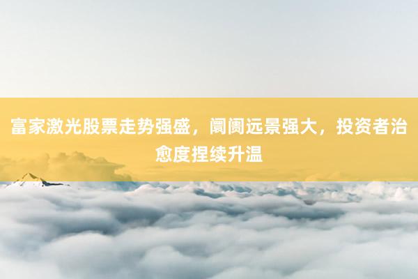 富家激光股票走势强盛，阛阓远景强大，投资者治愈度捏续升温