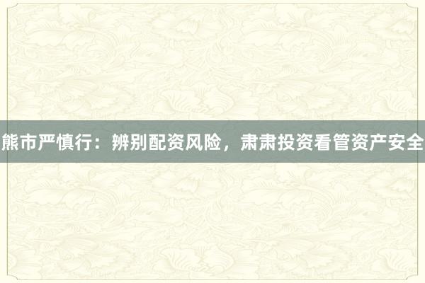熊市严慎行：辨别配资风险，肃肃投资看管资产安全