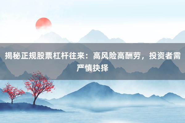 揭秘正规股票杠杆往来：高风险高酬劳，投资者需严慎抉择
