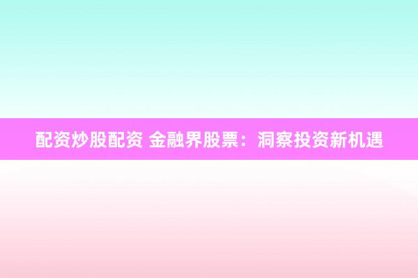 配资炒股配资 金融界股票：洞察投资新机遇