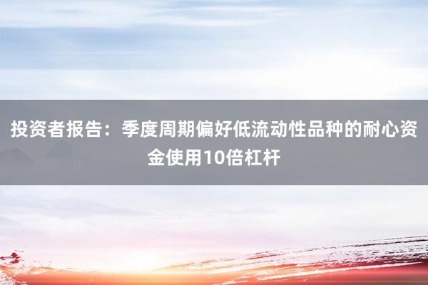 投资者报告：季度周期偏好低流动性品种的耐心资金使用10倍杠杆