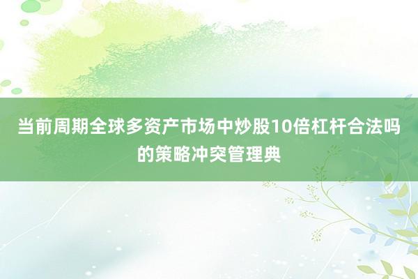 当前周期全球多资产市场中炒股10倍杠杆合法吗的策略冲突管理典