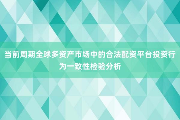 当前周期全球多资产市场中的合法配资平台投资行为一致性检验分析