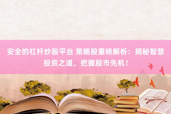 安全的杠杆炒股平台 策略股重磅解析：揭秘智慧投资之道，把握股市先机！