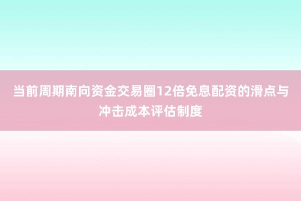 当前周期南向资金交易圈12倍免息配资的滑点与冲击成本评估制度