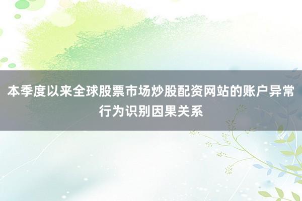 本季度以来全球股票市场炒股配资网站的账户异常行为识别因果关系