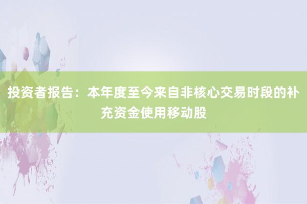 投资者报告：本年度至今来自非核心交易时段的补充资金使用移动股