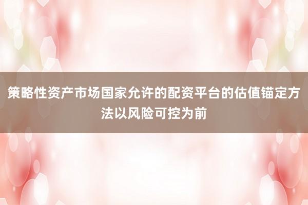 策略性资产市场国家允许的配资平台的估值锚定方法以风险可控为前