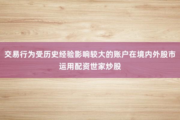 交易行为受历史经验影响较大的账户在境内外股市运用配资世家炒股