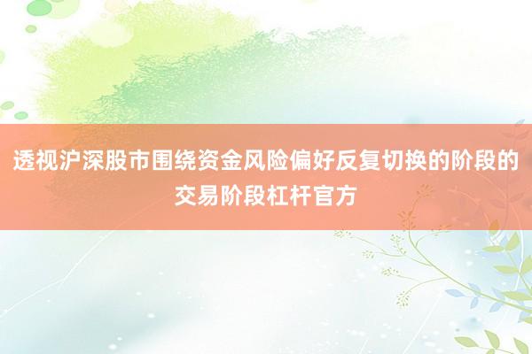 透视沪深股市围绕资金风险偏好反复切换的阶段的交易阶段杠杆官方