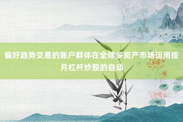 偏好趋势交易的账户群体在全球多资产市场运用按月杠杆炒股的自动
