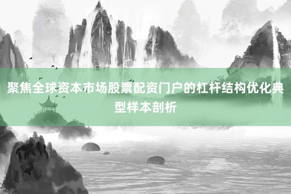 聚焦全球资本市场股票配资门户的杠杆结构优化典型样本剖析