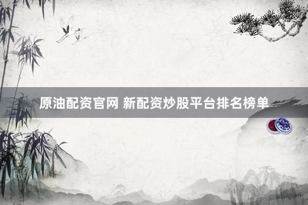 原油配资官网 新配资炒股平台排名榜单