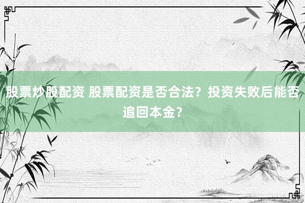 股票炒股配资 股票配资是否合法？投资失败后能否追回本金？