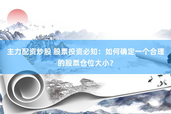 主力配资炒股 股票投资必知：如何确定一个合理的股票仓位大小？