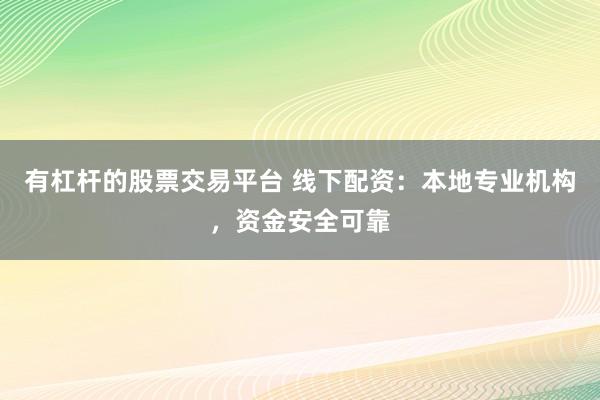 有杠杆的股票交易平台 线下配资：本地专业机构，资金安全可靠