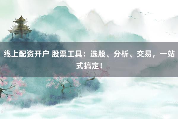 线上配资开户 股票工具：选股、分析、交易，一站式搞定！